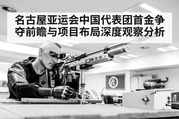 名古屋亚运会中国代表团首金争夺前瞻与项目布局深度观察分析