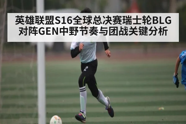 英雄联盟S16全球总决赛瑞士轮BLG对阵GEN中野节奏与团战关键分析