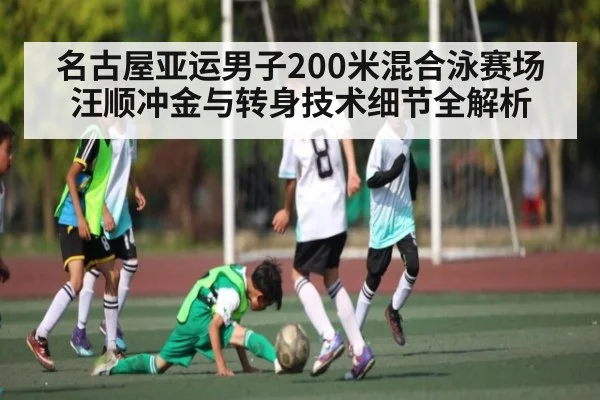 名古屋亚运男子200米混合泳赛场汪顺冲金与转身技术细节全解析