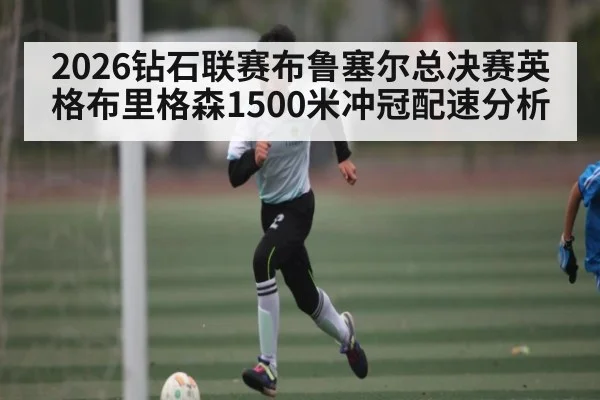 2026钻石联赛布鲁塞尔总决赛英格布里格森1500米冲冠配速分析