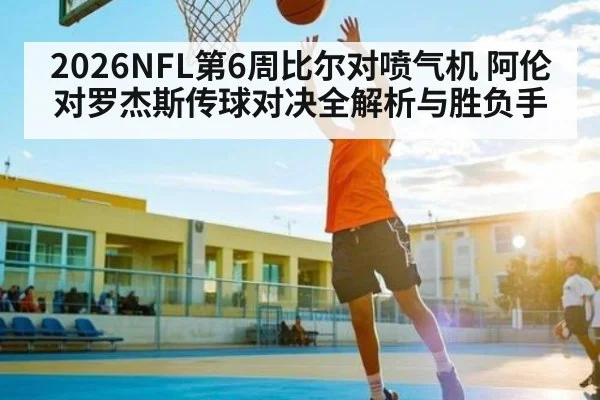 2026NFL第6周比尔对喷气机 阿伦对罗杰斯传球对决全解析与胜负手